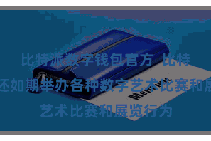 比特派数字钱包官方  比特派App还如期举办各种数字艺术比赛和展览行为